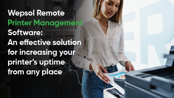 Wepsol Remote Printer Management Software: An effective solution for increasing your printer’s uptime from any place