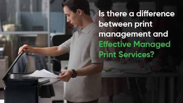 Is there a difference between print management and effective managed print services?