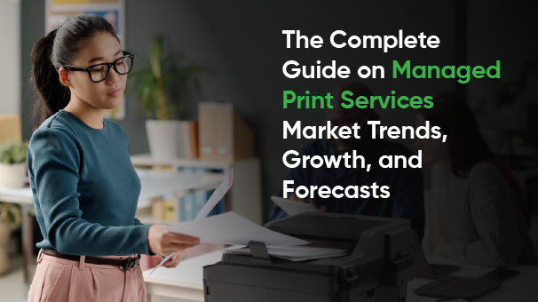 The Complete Guide on Managed Print Services Market Trends, Growth, and Forecasts