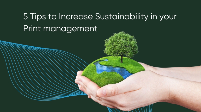 5 Tips to Increase Sustainability in your Print management