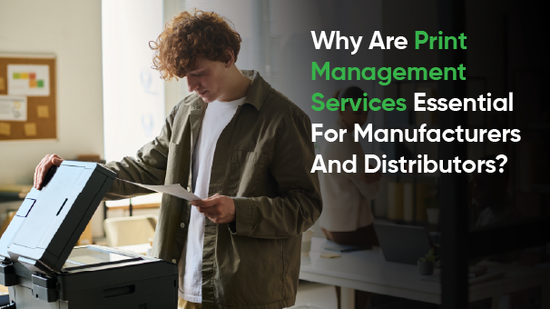 Why Are Print Management Services Essential For Manufacturers And Distributors?