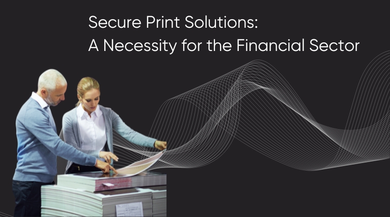 Secure Print Solutions: A Necessity for the Financial Sector