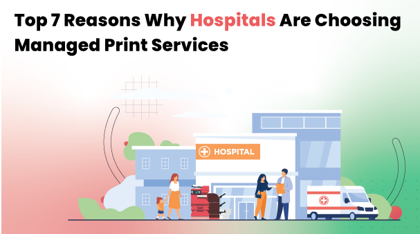 Top 7 Reasons why Healthcare Sectors are choosing Managed Print Services