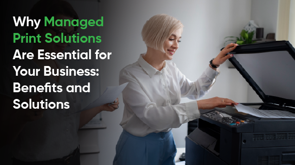 Why Managed Print Solutions Are Essential for Your Business: Benefits and Solutions