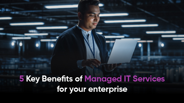 5 Key Benefits of Managed IT Services for your enterprise