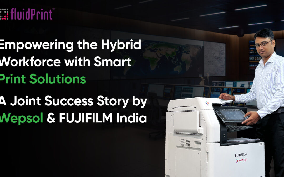 Empowering the Hybrid Workforce with Smart Print Solutions: A Joint Success Story by Wepsol & FUJIFILM India