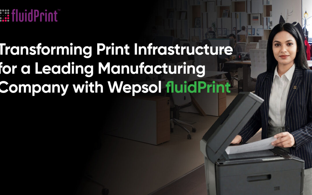Transforming Print Infrastructure for a Leading Manufacturing Company with Wepsol fluidPrint